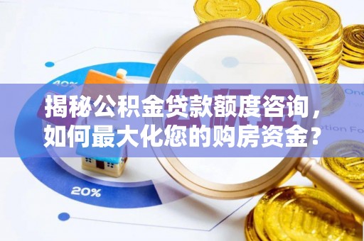 北戴河揭秘公积金贷款额度咨询，如何最大化您的购房资金？