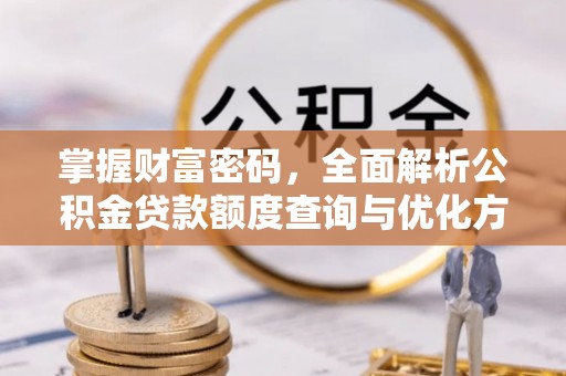 北戴河掌握财富密码，全面解析公积金贷款额度查询与优化方案