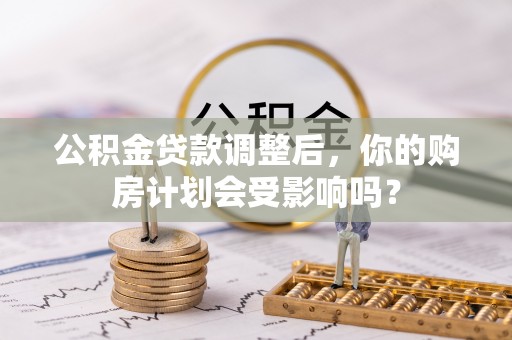 北戴河公积金贷款调整后，你的购房计划会受影响吗？