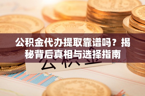 北戴河公积金代办提取靠谱吗？揭秘背后真相与选择指南