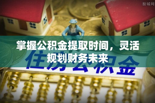 北戴河掌握公积金提取时间，灵活规划财务未来