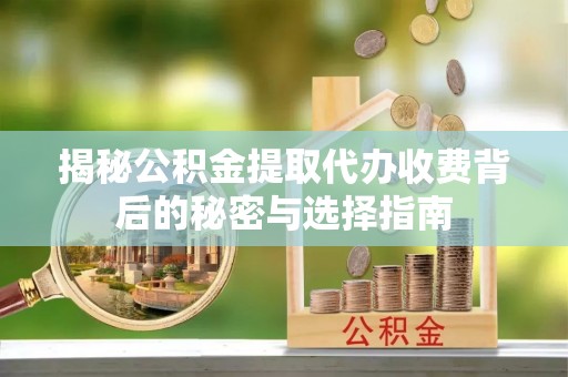 北戴河揭秘公积金提取代办收费背后的秘密与选择指南