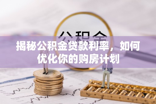 北戴河揭秘公积金贷款利率，如何优化你的购房计划