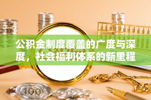 北戴河公积金制度覆盖的广度与深度，社会福利体系的新里程碑