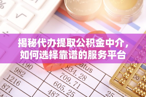 北戴河揭秘代办提取公积金中介，如何选择靠谱的服务平台