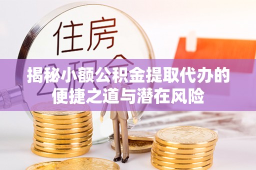 北戴河揭秘小额公积金提取代办的便捷之道与潜在风险