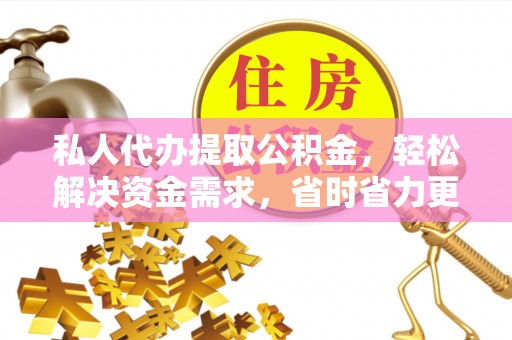 北戴河私人代办提取公积金，轻松解决资金需求，省时省力更高效