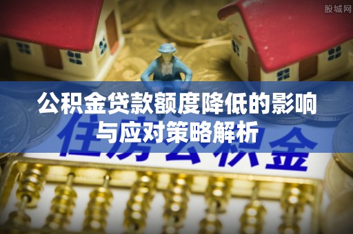 北戴河公积金贷款额度降低的影响与应对策略解析