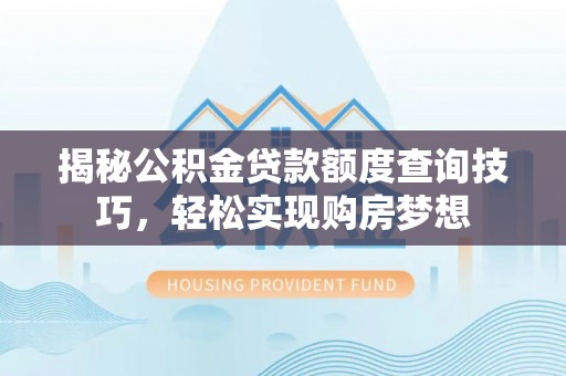 北戴河揭秘公积金贷款额度查询技巧，轻松实现购房梦想