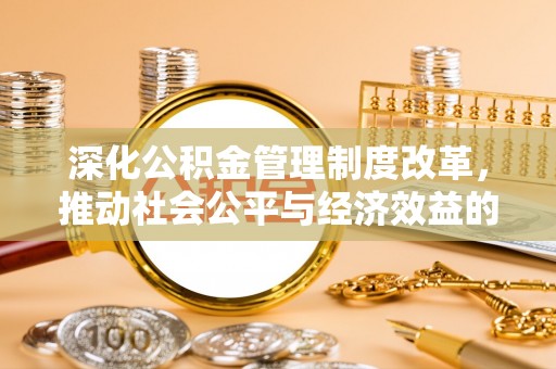 北戴河深化公积金管理制度改革，推动社会公平与经济效益的双赢