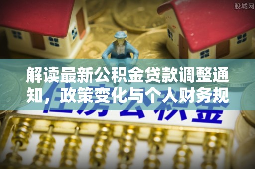 北戴河解读最新公积金贷款调整通知，政策变化与个人财务规划的影响