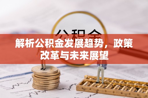 北戴河解析公积金发展趋势，政策改革与未来展望