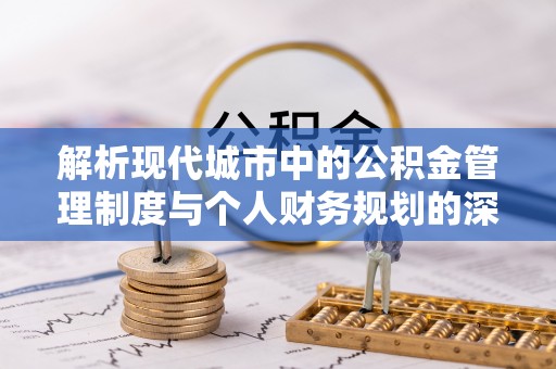 北戴河解析现代城市中的公积金管理制度与个人财务规划的深度关联