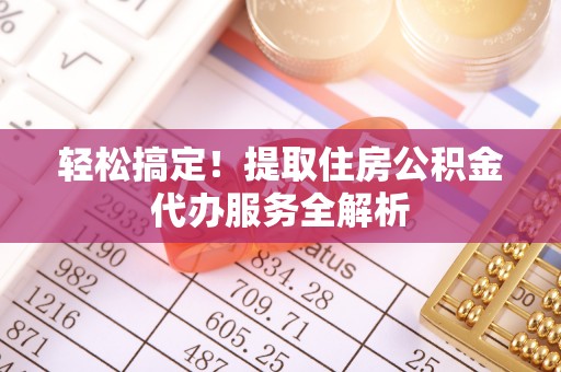 北戴河轻松搞定！提取住房公积金代办服务全解析