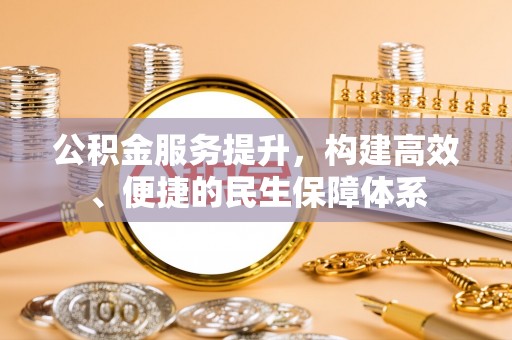 北戴河公积金服务提升，构建高效、便捷的民生保障体系