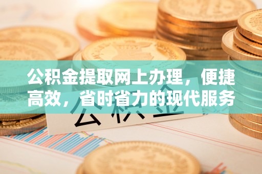 北戴河公积金提取网上办理，便捷高效，省时省力的现代服务