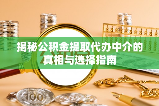 北戴河揭秘公积金提取代办中介的真相与选择指南