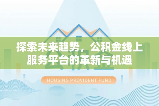 北戴河探索未来趋势，公积金线上服务平台的革新与机遇