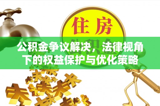 北戴河公积金争议解决，法律视角下的权益保护与优化策略
