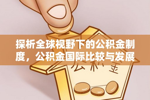 北戴河探析全球视野下的公积金制度，公积金国际比较与发展趋势