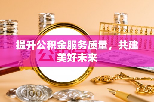 北戴河提升公积金服务质量，共建美好未来