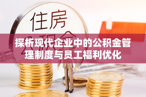 北戴河探析现代企业中的公积金管理制度与员工福利优化
