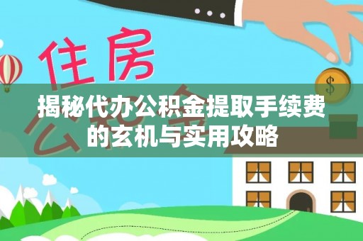 北戴河揭秘代办公积金提取手续费的玄机与实用攻略