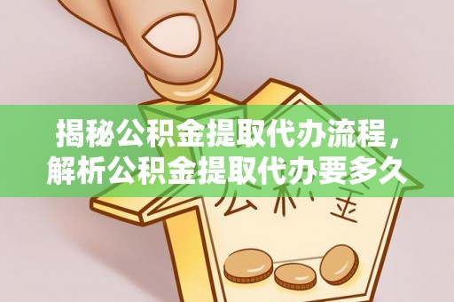 北戴河揭秘公积金提取代办流程，解析公积金提取代办要多久的真相