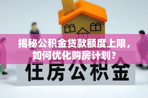 北戴河揭秘公积金贷款额度上限，如何优化购房计划？