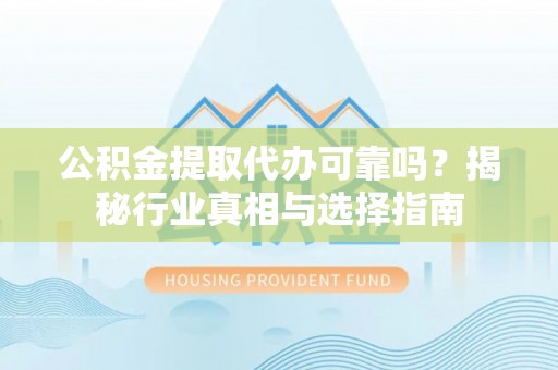 北戴河公积金提取代办可靠吗？揭秘行业真相与选择指南
