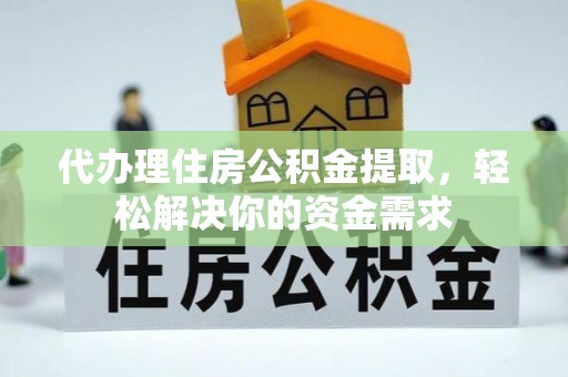 北戴河代办理住房公积金提取，轻松解决你的资金需求