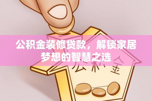 北戴河公积金装修贷款，解锁家居梦想的智慧之选