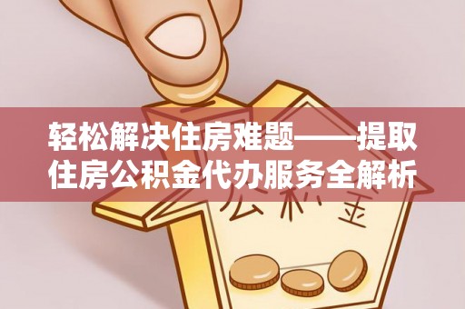 北戴河轻松解决住房难题——提取住房公积金代办服务全解析