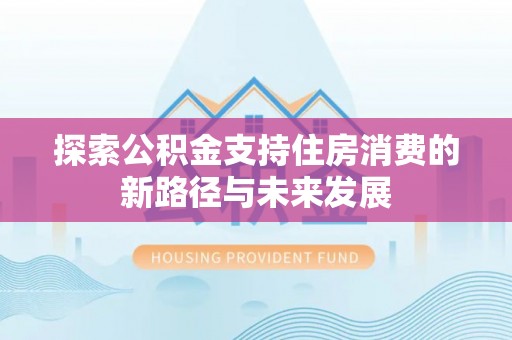 北戴河探索公积金支持住房消费的新路径与未来发展