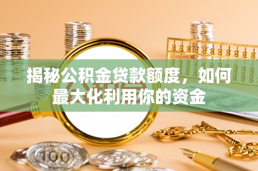 北戴河揭秘公积金贷款额度，如何最大化利用你的资金