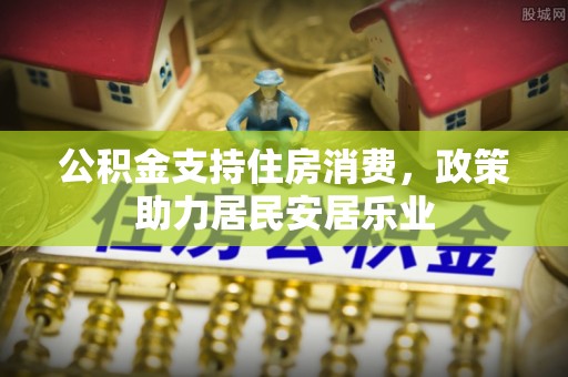 北戴河公积金支持住房消费，政策助力居民安居乐业