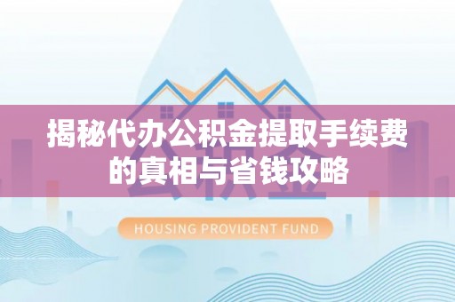 北戴河揭秘代办公积金提取手续费的真相与省钱攻略