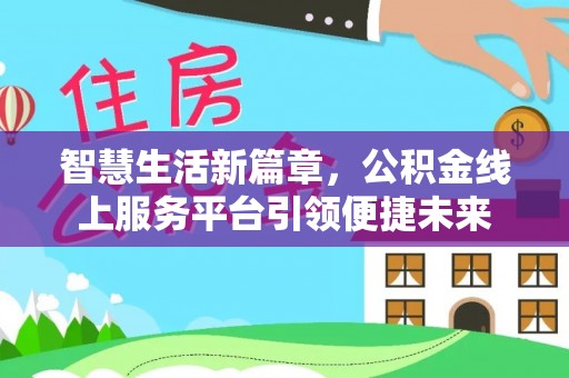 北戴河智慧生活新篇章，公积金线上服务平台引领便捷未来