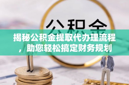 北戴河揭秘公积金提取代办理流程，助您轻松搞定财务规划