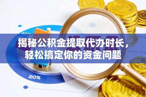 北戴河揭秘公积金提取代办时长，轻松搞定你的资金问题