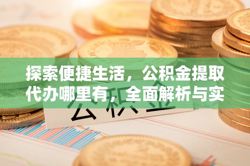 北戴河探索便捷生活，公积金提取代办哪里有，全面解析与实用指南