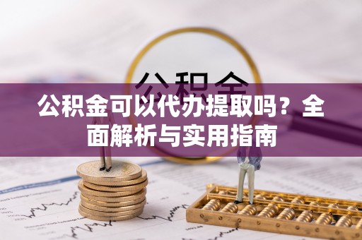 北戴河公积金可以代办提取吗？全面解析与实用指南