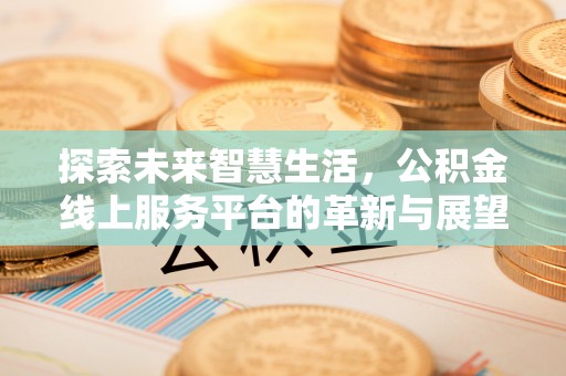 北戴河探索未来智慧生活，公积金线上服务平台的革新与展望
