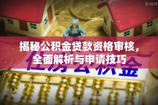 北戴河揭秘公积金贷款资格审核，全面解析与申请技巧