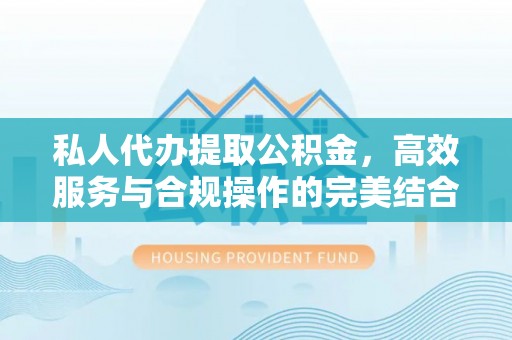 北戴河私人代办提取公积金，高效服务与合规操作的完美结合