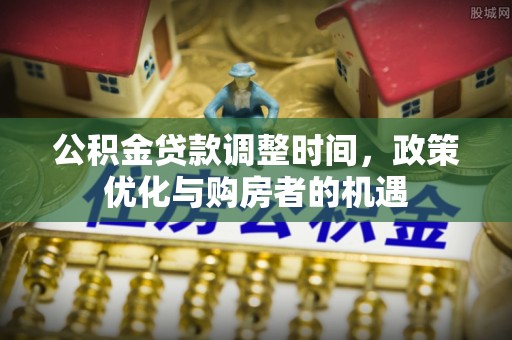北戴河公积金贷款调整时间，政策优化与购房者的机遇
