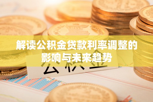 北戴河解读公积金贷款利率调整的影响与未来趋势