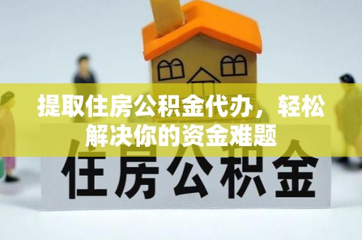 北戴河提取住房公积金代办，轻松解决你的资金难题