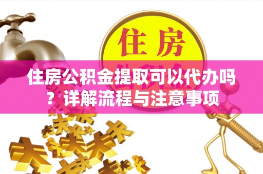 北戴河住房公积金提取可以代办吗？详解流程与注意事项