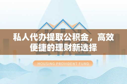 北戴河私人代办提取公积金，高效便捷的理财新选择